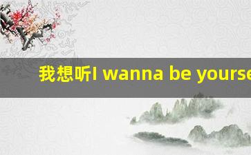 我想听I wanna be yourself